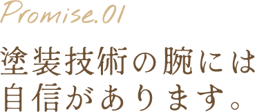 Promise.01 塗装技術の腕には自信があります。